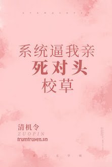 Hệ Thống Buộc Ta Thân Đối Thủ Một Mất Một Còn Giáo Thảo