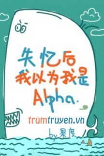 Sau Khi Mất Trí Nhớ Tôi Nghĩ Mình Là Alpha