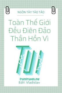 Toàn Thế Giới Đều Điên Đảo Thần Hồn Vì Tui