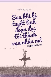 Sau Khi Bị Tuyệt Tình Đoạn Dục Tôi Thành Vạn Nhân Mê