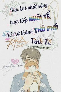 Sau Khi Phát Sóng Trực Tiếp Nuôi Nhãi Con, Tui Trở Thành Tinh Tế Đệ Nhất Phú Hào